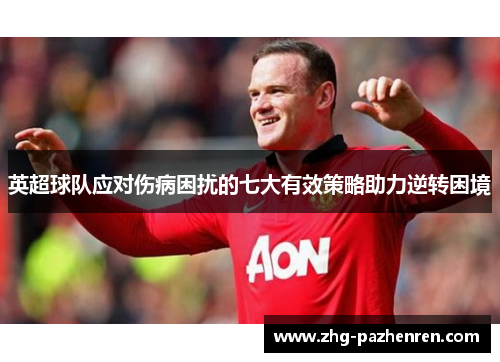 英超球队应对伤病困扰的七大有效策略助力逆转困境 英超球队应对伤病困扰的七大有效策略助力逆转困境