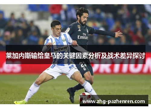 莱加内斯输给皇马的关键因素分析及战术差异探讨 莱加内斯输给皇马的关键因素分析及战术差异探讨