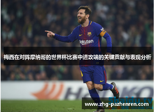 梅西在对阵摩纳哥的世界杯比赛中进攻端的关键贡献与表现分析 梅西在对阵摩纳哥的世界杯比赛中进攻端的关键贡献与表现分析