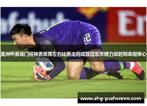 美洲杯赛场门将神勇发挥左右比赛走向成就冠军关键力量时刻表现核心