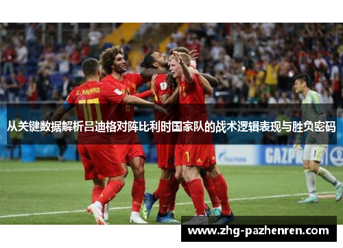 从关键数据解析吕迪格对阵比利时国家队的战术逻辑表现与胜负密码 从关键数据解析吕迪格对阵比利时国家队的战术逻辑表现与胜负密码