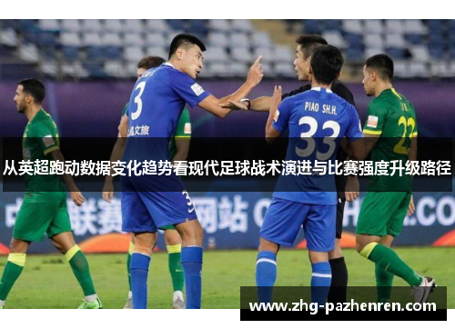 从英超跑动数据变化趋势看现代足球战术演进与比赛强度升级路径 从英超跑动数据变化趋势看现代足球战术演进与比赛强度升级路径