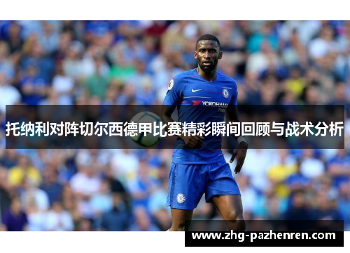 托纳利对阵切尔西德甲比赛精彩瞬间回顾与战术分析 托纳利对阵切尔西德甲比赛精彩瞬间回顾与战术分析