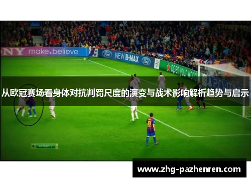 从欧冠赛场看身体对抗判罚尺度的演变与战术影响解析趋势与启示 从欧冠赛场看身体对抗判罚尺度的演变与战术影响解析趋势与启示