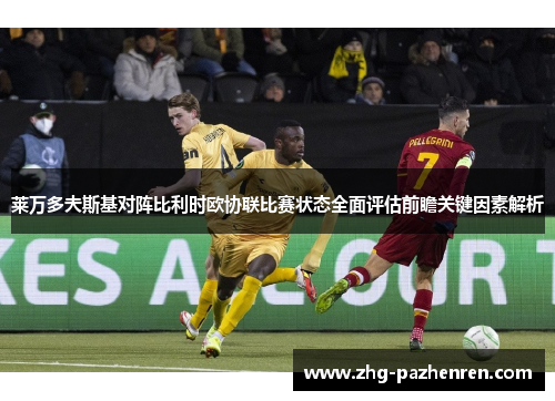 莱万多夫斯基对阵比利时欧协联比赛状态全面评估前瞻关键因素解析 莱万多夫斯基对阵比利时欧协联比赛状态全面评估前瞻关键因素解析