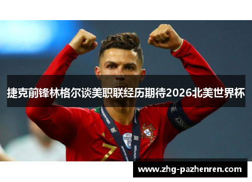 捷克前锋林格尔谈美职联经历期待2026北美世界杯