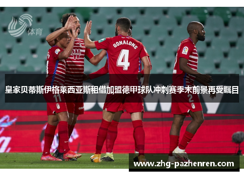 皇家贝蒂斯伊格莱西亚斯租借加盟德甲球队冲刺赛季末前景再受瞩目