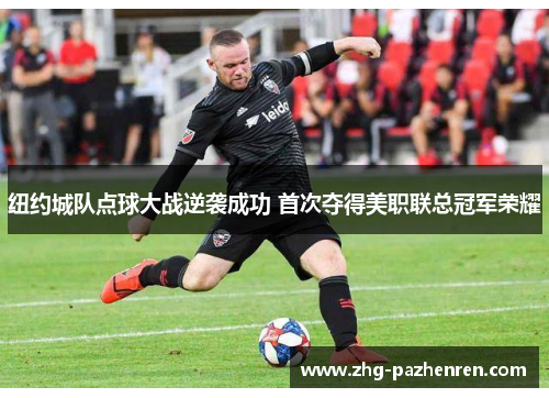 纽约城队点球大战逆袭成功 首次夺得美职联总冠军荣耀 纽约城队点球大战逆袭成功 首次夺得美职联总冠军荣耀