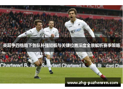 英超争四格局下各队补强短板与关键位置深度全景解析赛季策略 英超争四格局下各队补强短板与关键位置深度全景解析赛季策略