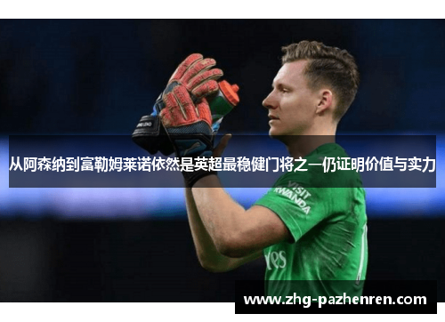 从阿森纳到富勒姆莱诺依然是英超最稳健门将之一仍证明价值与实力 从阿森纳到富勒姆莱诺依然是英超最稳健门将之一仍证明价值与实力