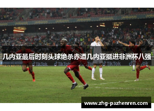 几内亚最后时刻头球绝杀赤道几内亚挺进非洲杯八强 几内亚最后时刻头球绝杀赤道几内亚挺进非洲杯八强