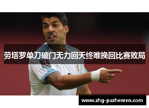 劳塔罗单刀破门无力回天终难挽回比赛败局 劳塔罗单刀破门无力回天终难挽回比赛败局