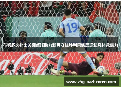 布努多次扑出关键点球助力新月守住胜利果实展现超凡扑救实力