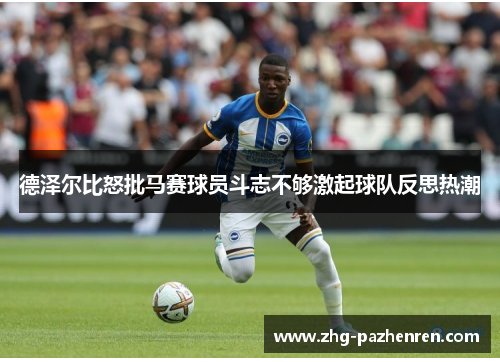 德泽尔比怒批马赛球员斗志不够激起球队反思热潮