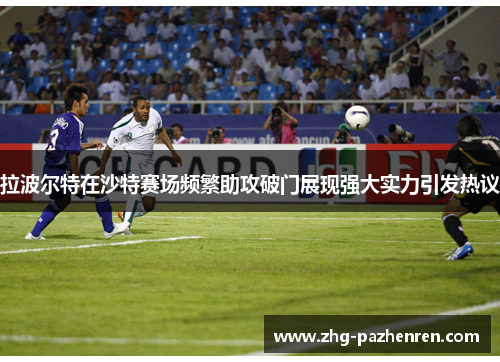 拉波尔特在沙特赛场频繁助攻破门展现强大实力引发热议