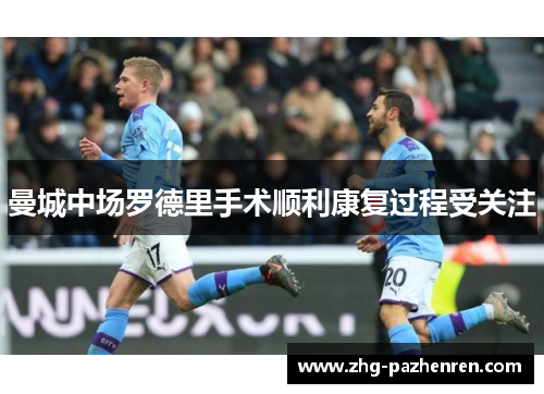曼城中场罗德里手术顺利康复过程受关注