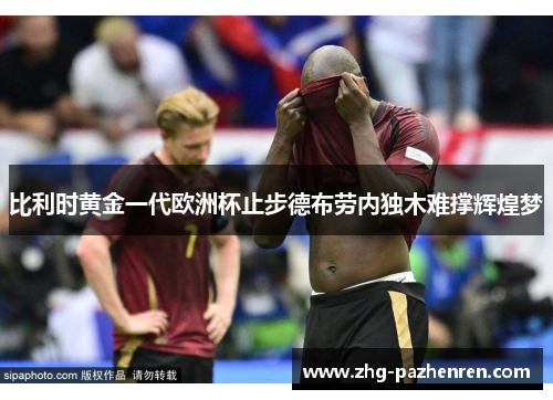 比利时黄金一代欧洲杯止步德布劳内独木难撑辉煌梦