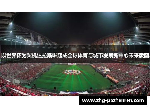以世界杯为契机达拉斯崛起成全球体育与城市发展新中心未来版图