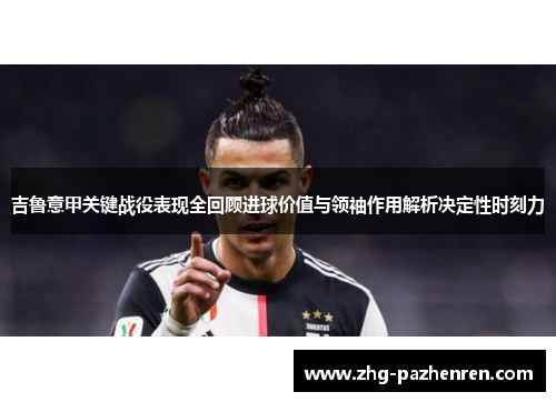 吉鲁意甲关键战役表现全回顾进球价值与领袖作用解析决定性时刻力 吉鲁意甲关键战役表现全回顾进球价值与领袖作用解析决定性时刻力