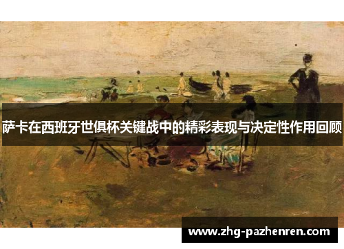 萨卡在西班牙世俱杯关键战中的精彩表现与决定性作用回顾