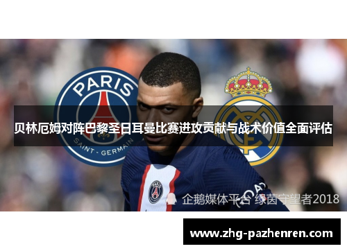 贝林厄姆对阵巴黎圣日耳曼比赛进攻贡献与战术价值全面评估
