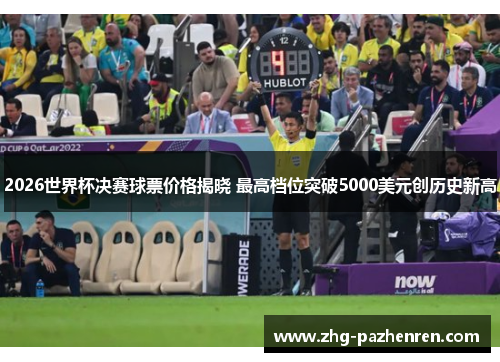 2026世界杯决赛球票价格揭晓 最高档位突破5000美元创历史新高 2026世界杯决赛球票价格揭晓 最高档位突破5000美元创历史新高
