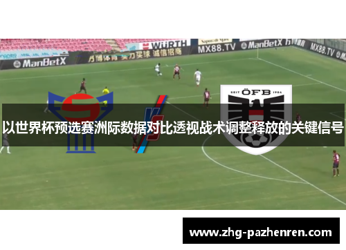 以世界杯预选赛洲际数据对比透视战术调整释放的关键信号 以世界杯预选赛洲际数据对比透视战术调整释放的关键信号