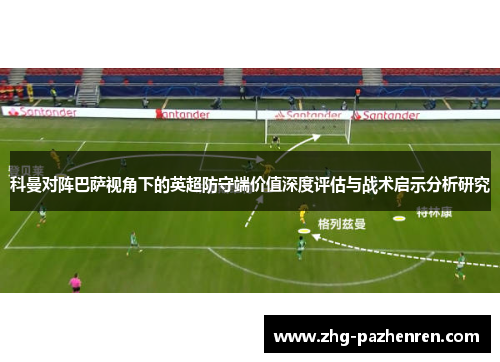 科曼对阵巴萨视角下的英超防守端价值深度评估与战术启示分析研究 科曼对阵巴萨视角下的英超防守端价值深度评估与战术启示分析研究