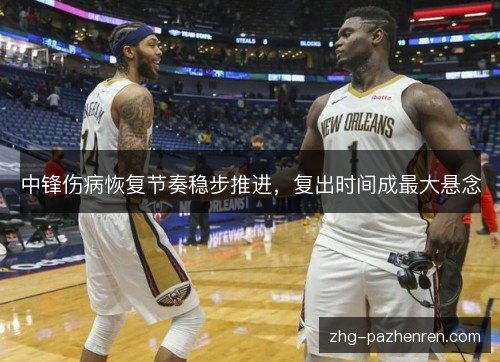中锋伤病恢复节奏稳步推进，复出时间成最大悬念